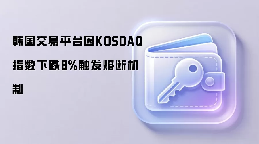 韩国交易平台因KOSDAQ指数下跌8%触发熔断机制
