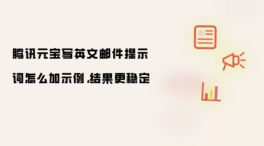 腾讯元宝写英文邮件提示词怎么加示例，结果更稳定