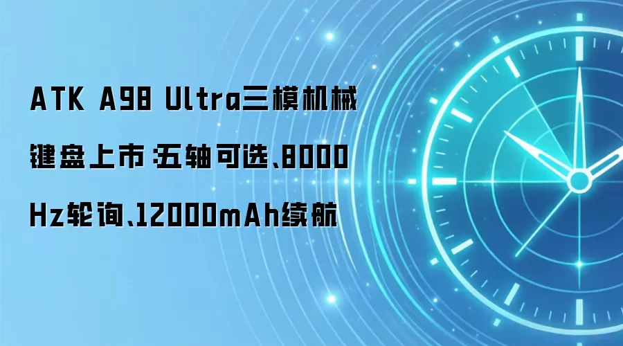 ATK A98 Ultra三模机械键盘上市：五轴可选、8000Hz轮询、12000mAh续航