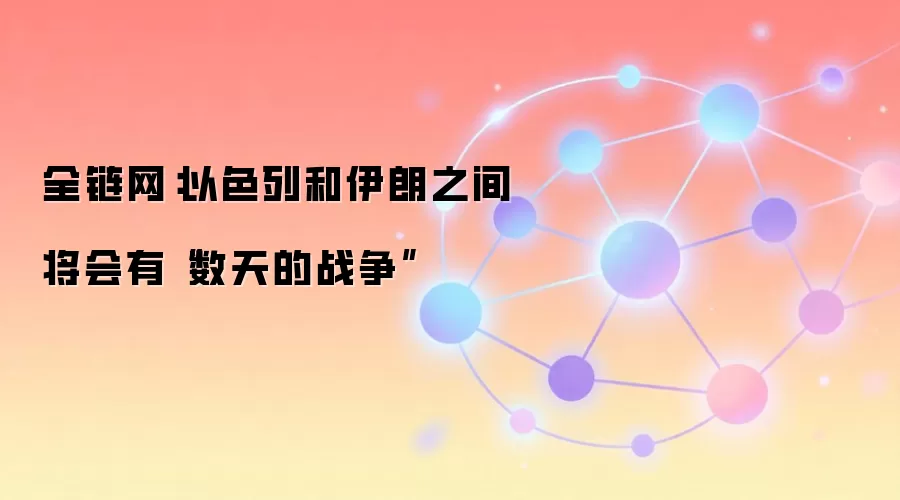 全链网：以色列和伊朗之间将会有“数天的战争”