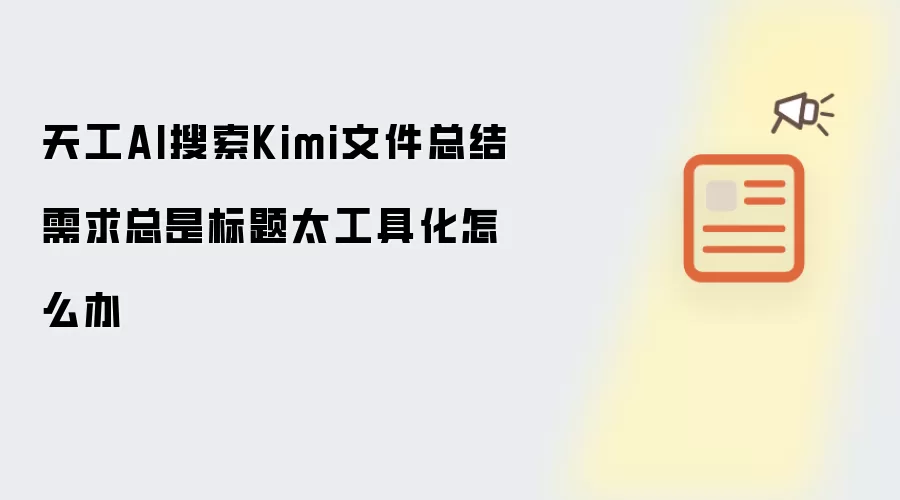 天工AI搜索Kimi文件总结需求总是标题太工具化怎么办