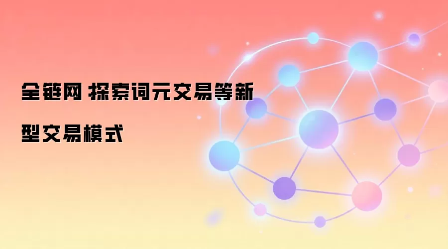 全链网：探索词元交易等新型交易模式