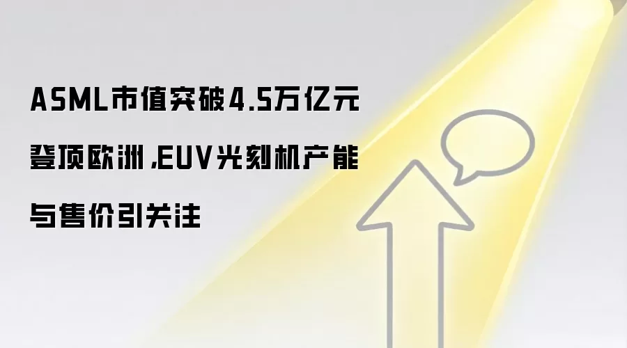 ASML市值突破4.5万亿元登顶欧洲，EUV光刻机产能与售价引关注
