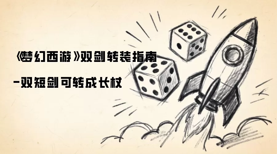 《梦幻西游》双剑转装指南-双短剑可转成长杖