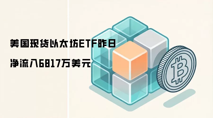 美国现货以太坊ETF昨日净流入6817万美元