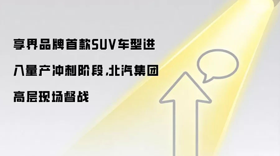 享界品牌首款SUV车型进入量产冲刺阶段,北汽集团高层现场督战