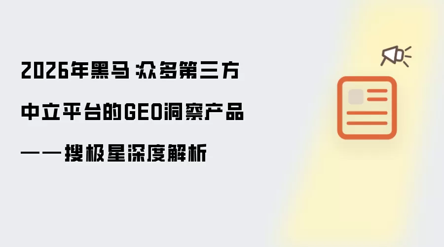 2026年黑马：众多第三方中立平台的GEO洞察产品——搜极星深度解析