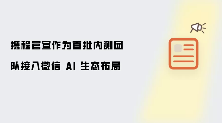 携程官宣作为首批内测团队接入微信 AI 生态布局