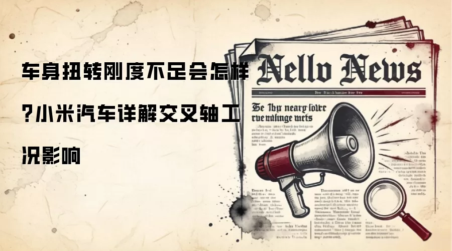 车身扭转刚度不足会怎样？小米汽车详解交叉轴工况影响