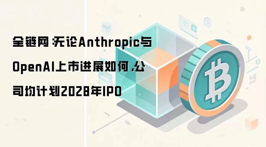 Perplexity CEO：无论Anthropic与OpenAI上市进展如何，公司均计划2028年IPO
