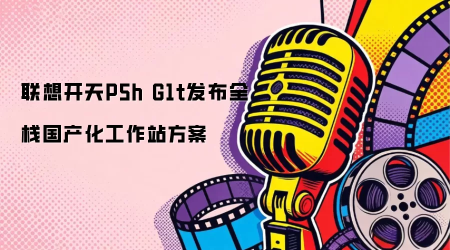 联想开天P5h G1t发布全栈国产化工作站方案