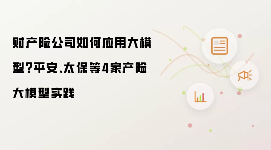 财产险公司如何应用大模型？平安、太保等4家产险大模型实践