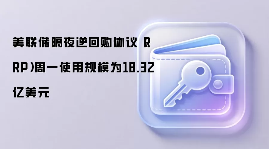 美联储隔夜逆回购协议（RRP）周一使用规模为18.32亿美元