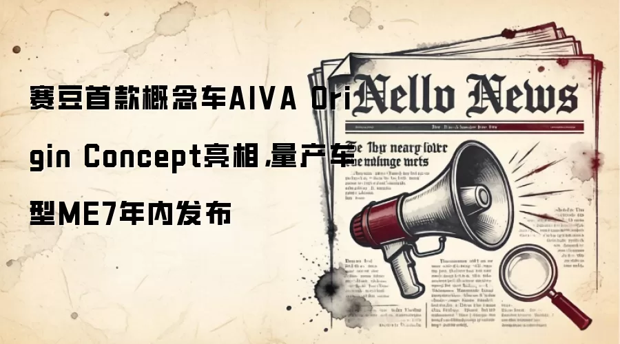 赛豆首款概念车AIVA Origin Concept亮相,量产车型ME7年内发布
