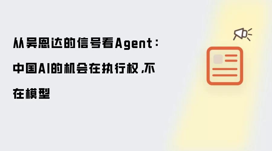 从吴恩达的信号看Agent：中国AI的机会在执行权，不在模型