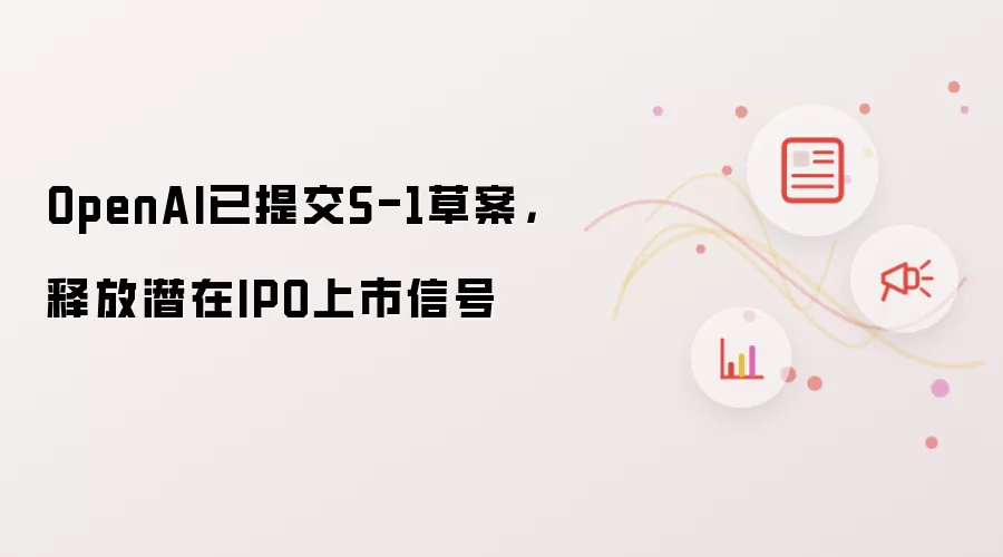 OpenAI已提交S-1草案，释放潜在IPO上市信号