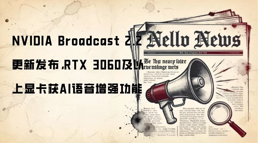 NVIDIA Broadcast 2.2更新发布,RTX 3060及以上显卡获AI语音增强功能