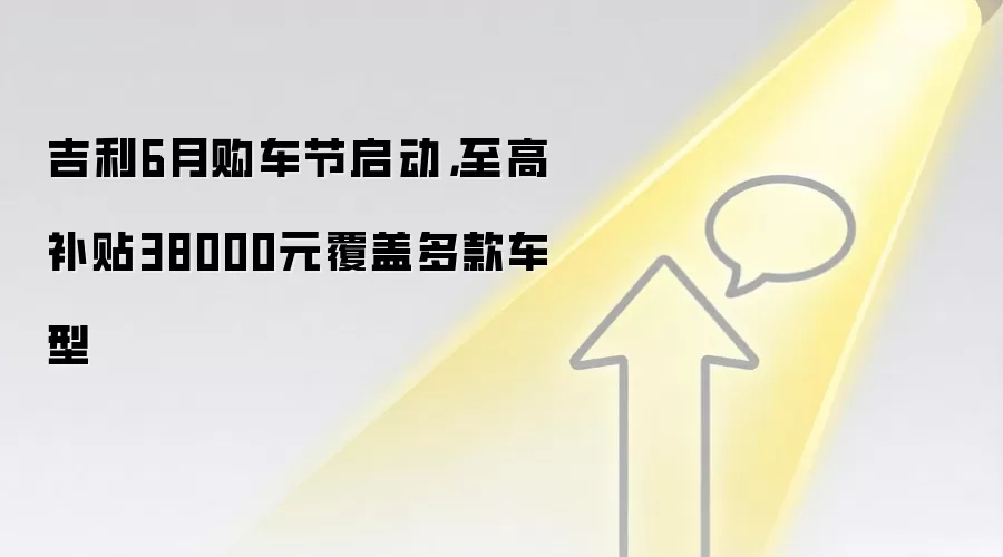 吉利6月购车节启动，至高补贴38000元覆盖多款车型