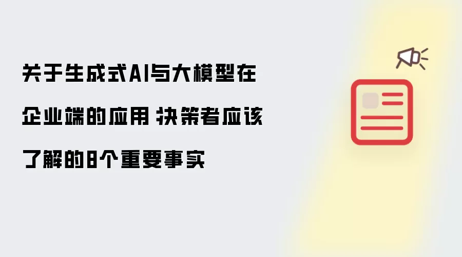 关于生成式AI与大模型在企业端的应用：决策者应该了解的8个重要事实