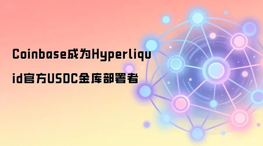 Coinbase成为Hyperliquid官方USDC金库部署者