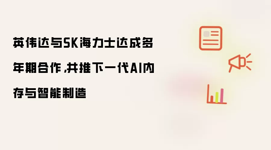 英伟达与SK海力士达成多年期合作,共推下一代AI内存与智能制造