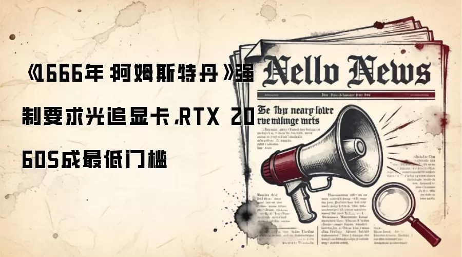 《1666年：阿姆斯特丹》强制要求光追显卡，RTX 2060S成最低门槛