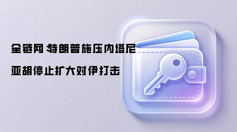 全链网：特朗普施压内塔尼亚胡停止扩大对伊打击