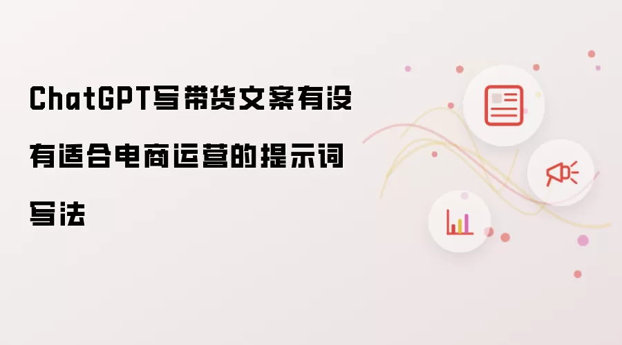 ChatGPT写带货文案有没有适合电商运营的提示词写法