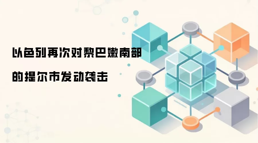 以色列再次对黎巴嫩南部的提尔市发动袭击