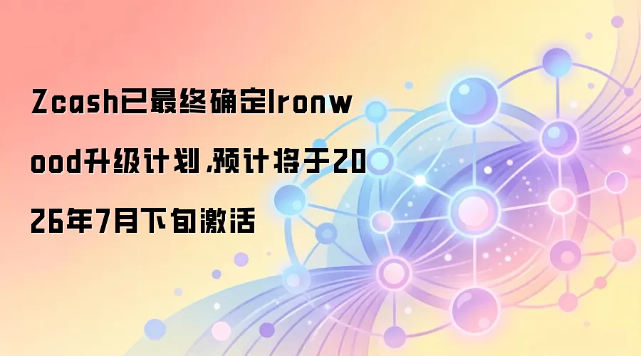Zcash已最终确定Ironwood升级计划，预计将于2026年7月下旬激活