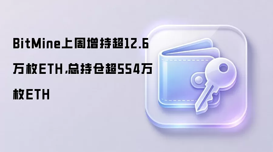 BitMine上周增持超12.6万枚ETH，总持仓超554万枚ETH