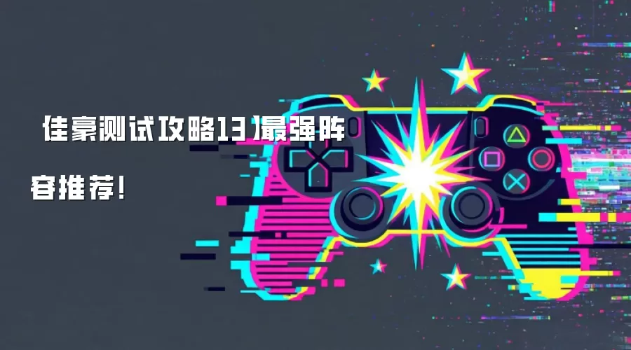 【佳豪测试攻略13】最强阵容推荐!