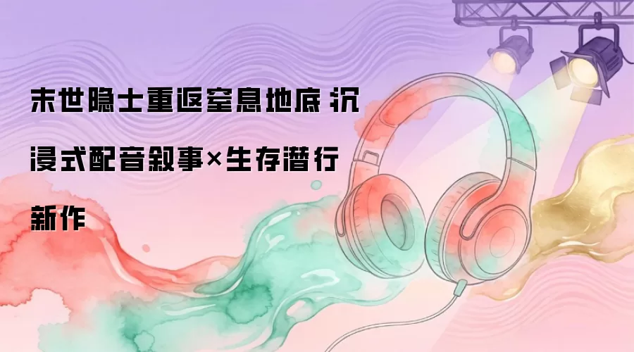 末世隐士重返窒息地底：沉浸式配音叙事×生存潜行新作