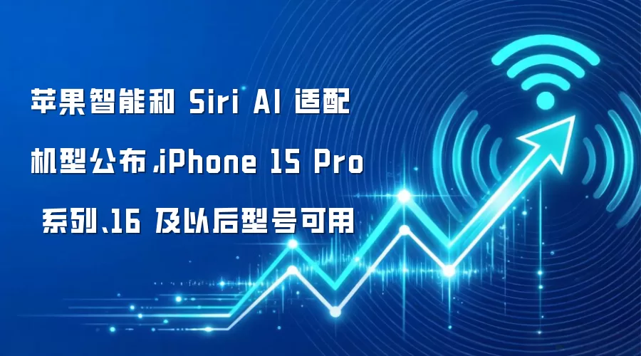 苹果智能和 Siri AI 适配机型公布，iPhone 15 Pro 系列、16 及以后型号可用