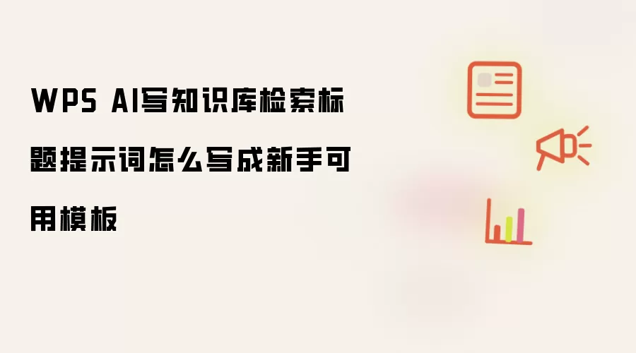 WPS AI写知识库检索标题提示词怎么写成新手可用模板
