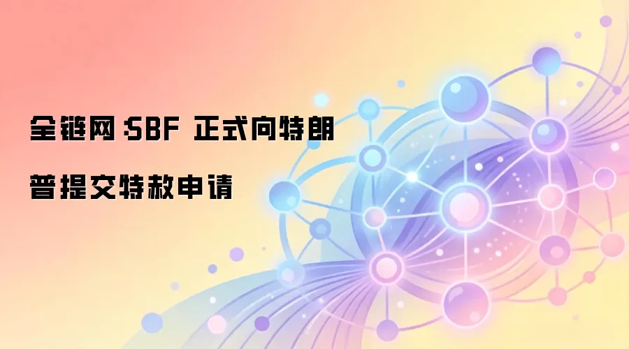 全链网：SBF 正式向特朗普提交特赦申请