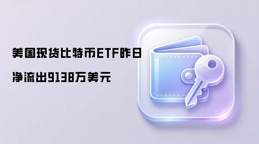 美国现货比特币ETF昨日净流出9138万美元