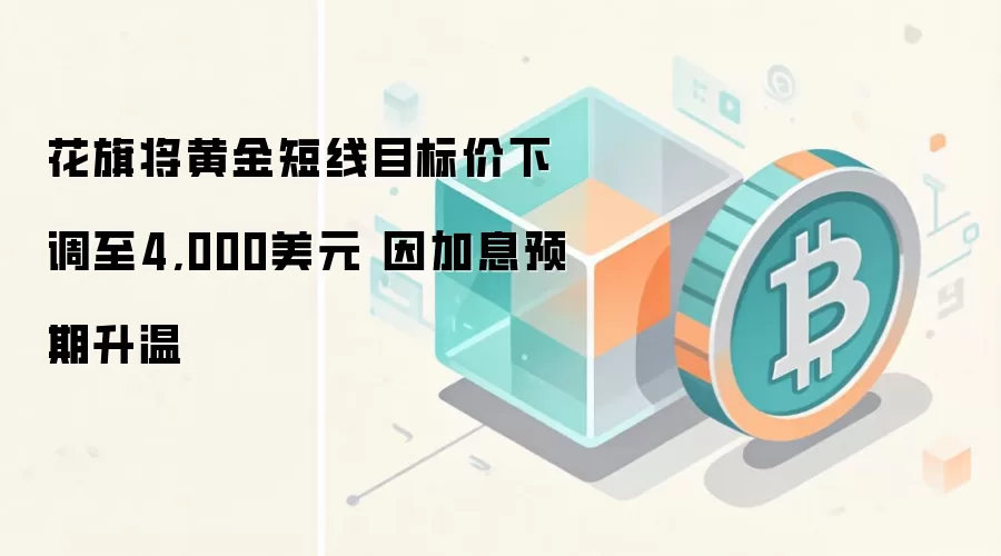 花旗将黄金短线目标价下调至4,000美元 因加息预期升温