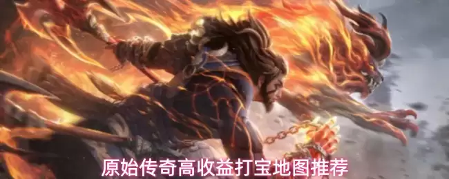 原始传奇高收益打宝地图推荐