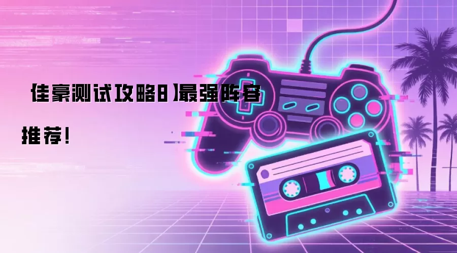 【佳豪测试攻略8】最强阵容推荐！