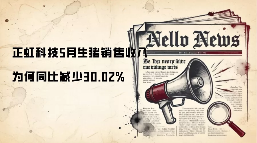 正虹科技5月生猪销售收入为何同比减少30.02%