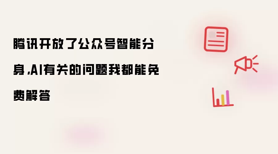 腾讯开放了公众号智能分身,AI有关的问题我都能免费解答