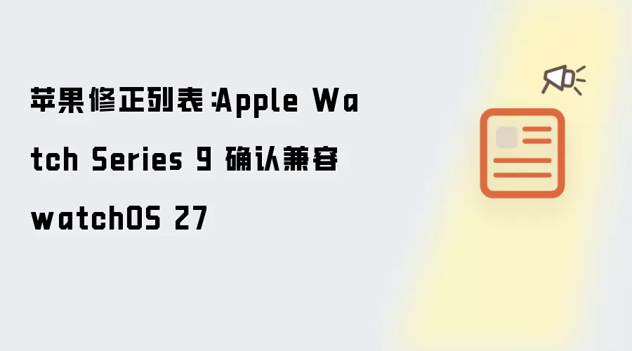 苹果修正列表：Apple Watch Series 9 确认兼容 watchOS 27