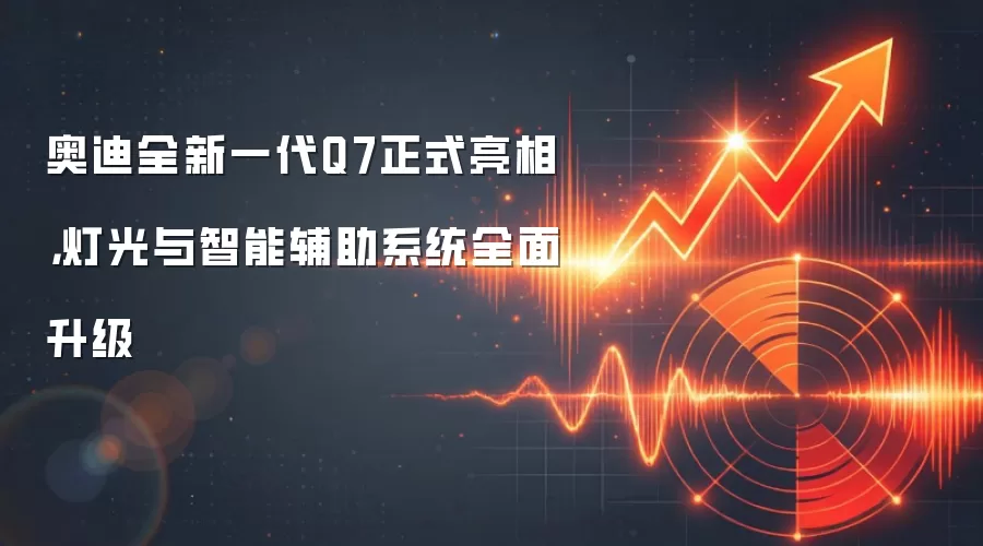 奥迪全新一代Q7正式亮相,灯光与智能辅助系统全面升级
