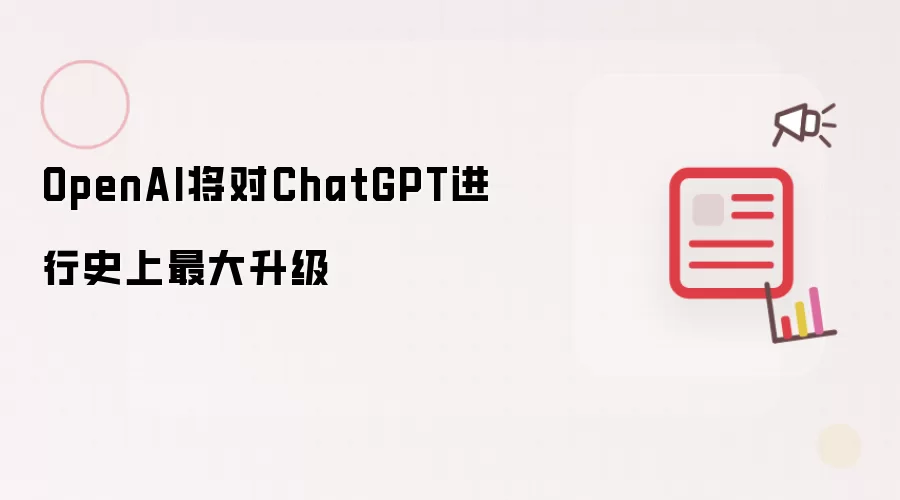 OpenAI将对ChatGPT进行史上最大升级