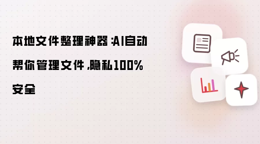 本地文件整理神器：AI自动帮你管理文件，隐私100%安全