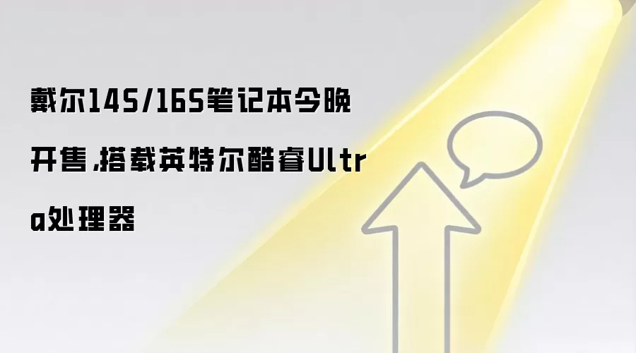 戴尔14S/16S笔记本今晚开售，搭载英特尔酷睿Ultra处理器
