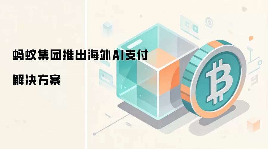 蚂蚁集团推出海外AI支付解决方案