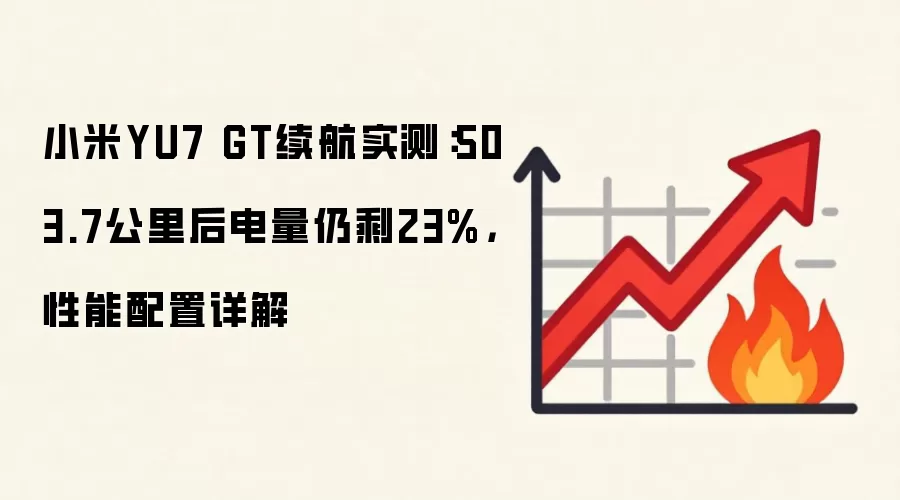 小米YU7 GT续航实测：503.7公里后电量仍剩23%，性能配置详解