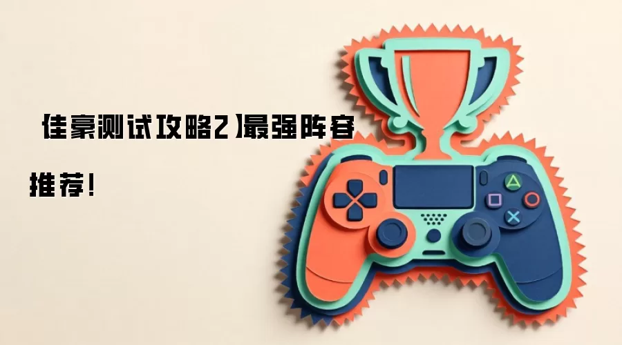【佳豪测试攻略2】最强阵容推荐！